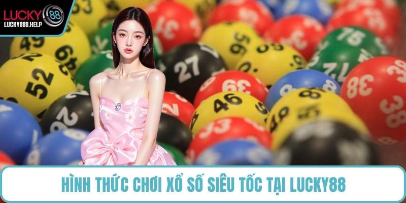 Hình thức chơi xổ số siêu tốc tại LUCKY88