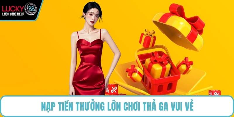 Nạp tiền thưởng lớn chơi thả ga vui vẻ