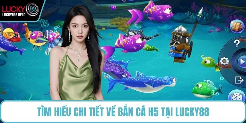 Tìm hiểu chi tiết về bắn cá H5 tại LUCKY88