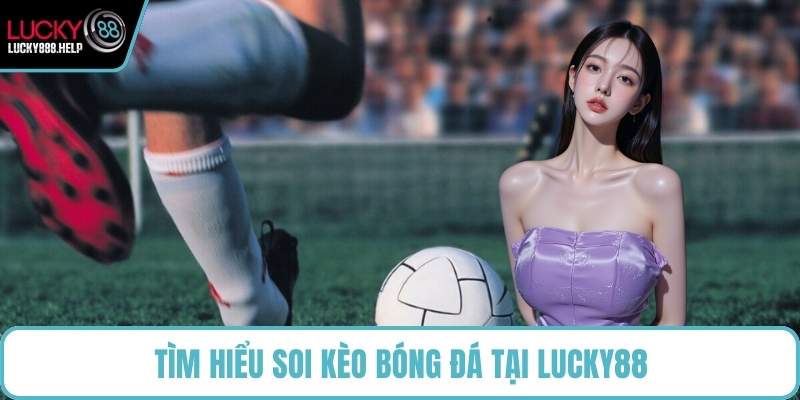 Tìm hiểu soi kèo bóng đá tại LUCKY88